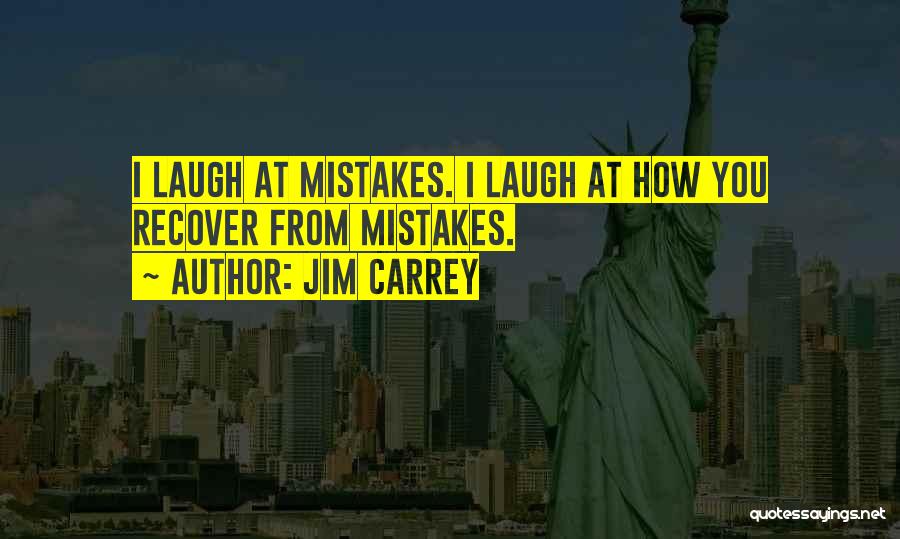Jim Carrey Quotes: I Laugh At Mistakes. I Laugh At How You Recover From Mistakes.