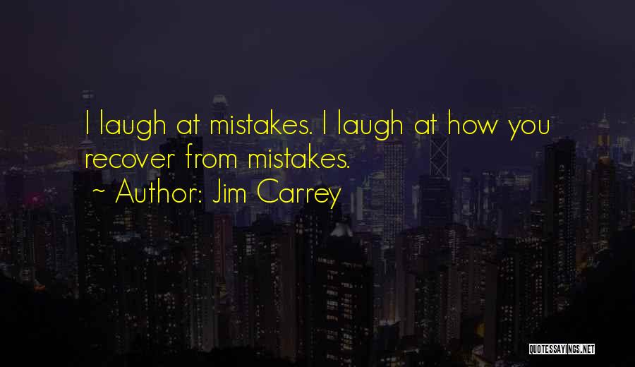 Jim Carrey Quotes: I Laugh At Mistakes. I Laugh At How You Recover From Mistakes.