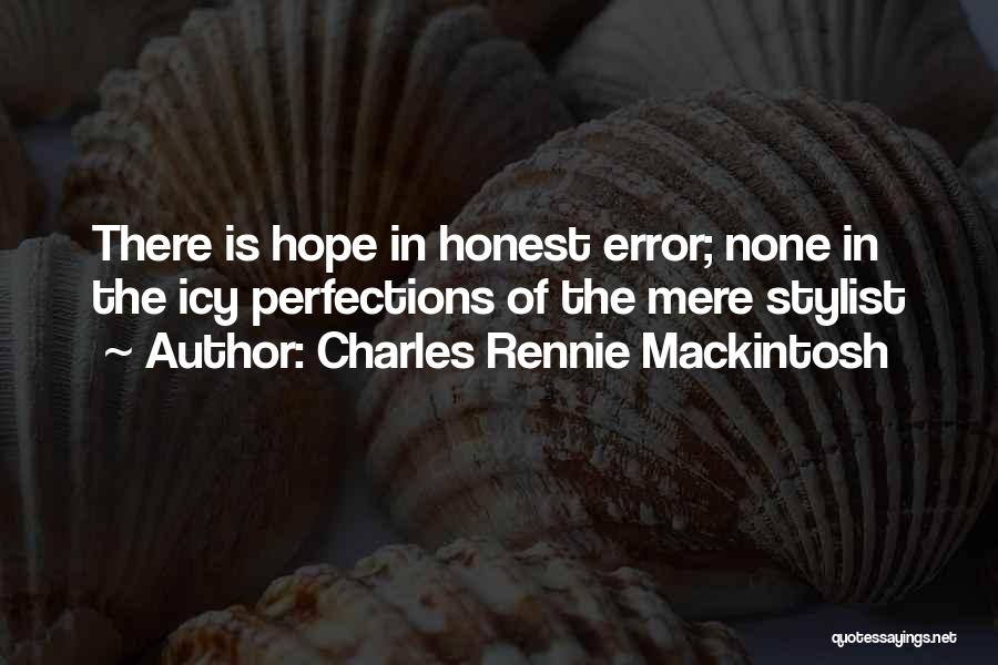 Charles Rennie Mackintosh Quotes: There Is Hope In Honest Error; None In The Icy Perfections Of The Mere Stylist