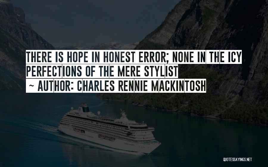 Charles Rennie Mackintosh Quotes: There Is Hope In Honest Error; None In The Icy Perfections Of The Mere Stylist