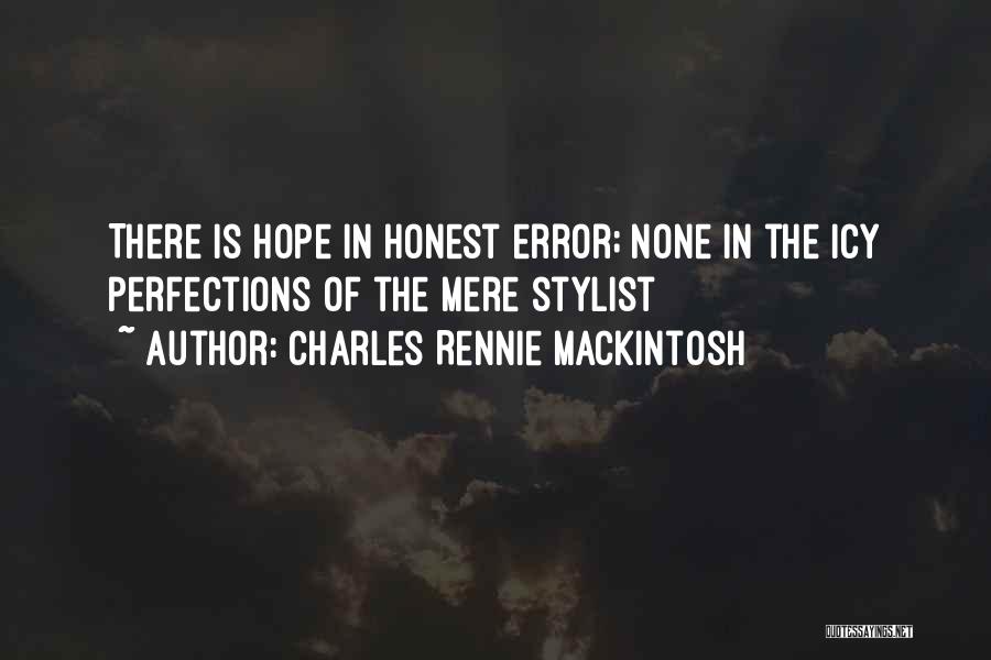 Charles Rennie Mackintosh Quotes: There Is Hope In Honest Error; None In The Icy Perfections Of The Mere Stylist