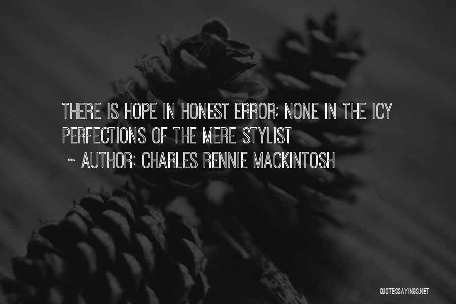 Charles Rennie Mackintosh Quotes: There Is Hope In Honest Error; None In The Icy Perfections Of The Mere Stylist