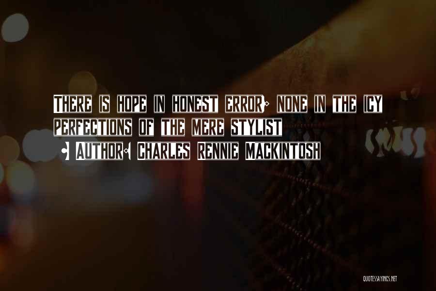 Charles Rennie Mackintosh Quotes: There Is Hope In Honest Error; None In The Icy Perfections Of The Mere Stylist