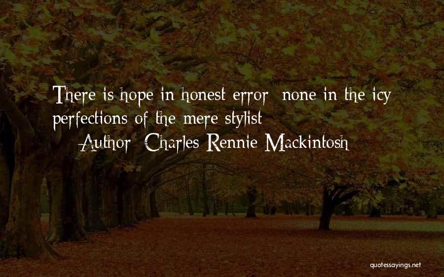 Charles Rennie Mackintosh Quotes: There Is Hope In Honest Error; None In The Icy Perfections Of The Mere Stylist