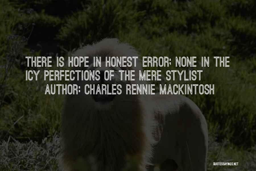 Charles Rennie Mackintosh Quotes: There Is Hope In Honest Error; None In The Icy Perfections Of The Mere Stylist