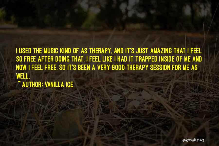 Vanilla Ice Quotes: I Used The Music Kind Of As Therapy, And It's Just Amazing That I Feel So Free After Doing That.