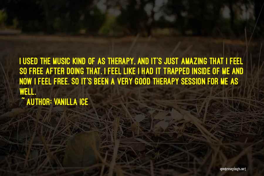 Vanilla Ice Quotes: I Used The Music Kind Of As Therapy, And It's Just Amazing That I Feel So Free After Doing That.