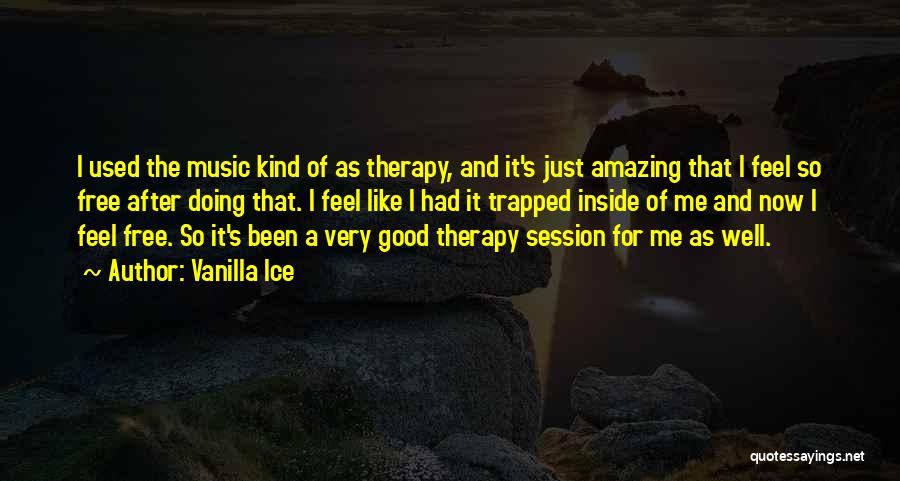 Vanilla Ice Quotes: I Used The Music Kind Of As Therapy, And It's Just Amazing That I Feel So Free After Doing That.