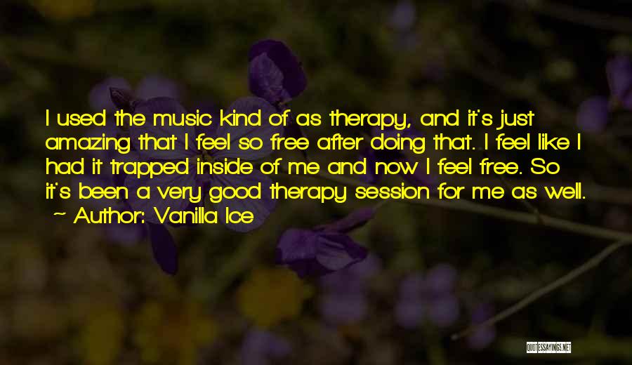 Vanilla Ice Quotes: I Used The Music Kind Of As Therapy, And It's Just Amazing That I Feel So Free After Doing That.