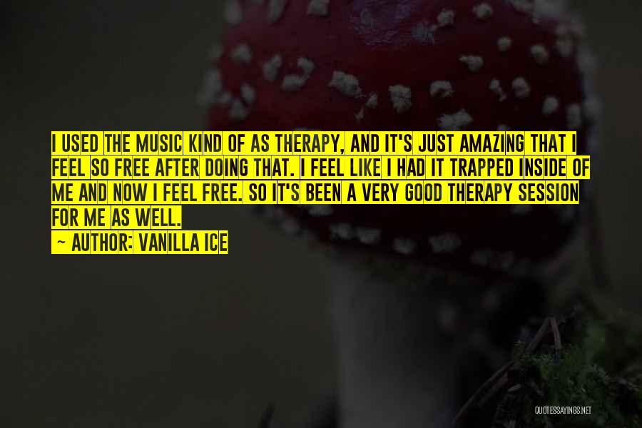 Vanilla Ice Quotes: I Used The Music Kind Of As Therapy, And It's Just Amazing That I Feel So Free After Doing That.