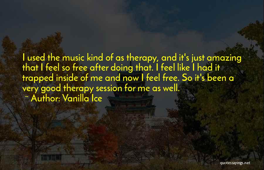 Vanilla Ice Quotes: I Used The Music Kind Of As Therapy, And It's Just Amazing That I Feel So Free After Doing That.