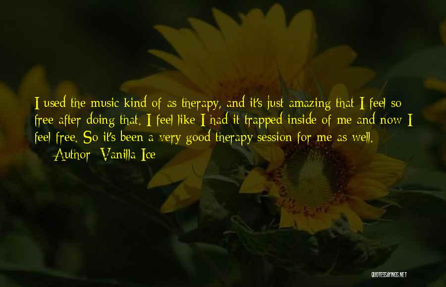 Vanilla Ice Quotes: I Used The Music Kind Of As Therapy, And It's Just Amazing That I Feel So Free After Doing That.