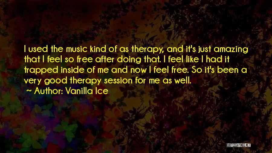 Vanilla Ice Quotes: I Used The Music Kind Of As Therapy, And It's Just Amazing That I Feel So Free After Doing That.