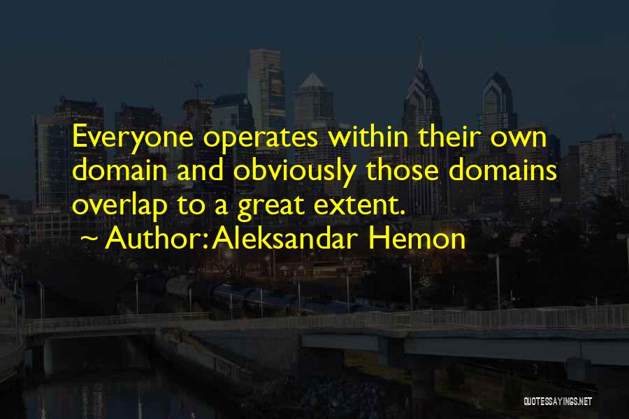 Aleksandar Hemon Quotes: Everyone Operates Within Their Own Domain And Obviously Those Domains Overlap To A Great Extent.