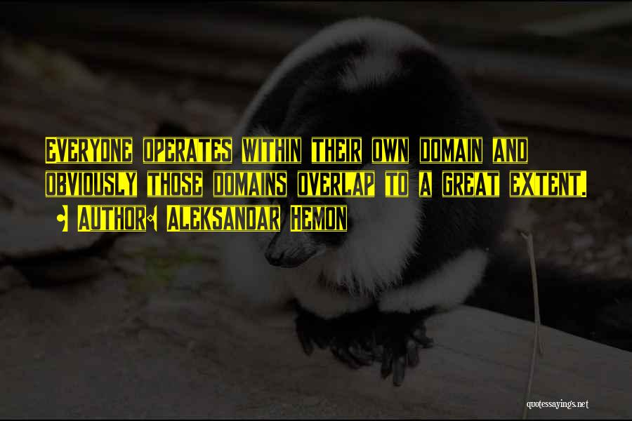 Aleksandar Hemon Quotes: Everyone Operates Within Their Own Domain And Obviously Those Domains Overlap To A Great Extent.