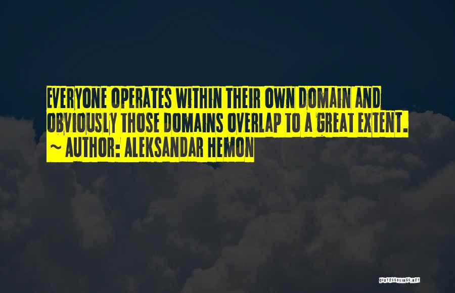 Aleksandar Hemon Quotes: Everyone Operates Within Their Own Domain And Obviously Those Domains Overlap To A Great Extent.