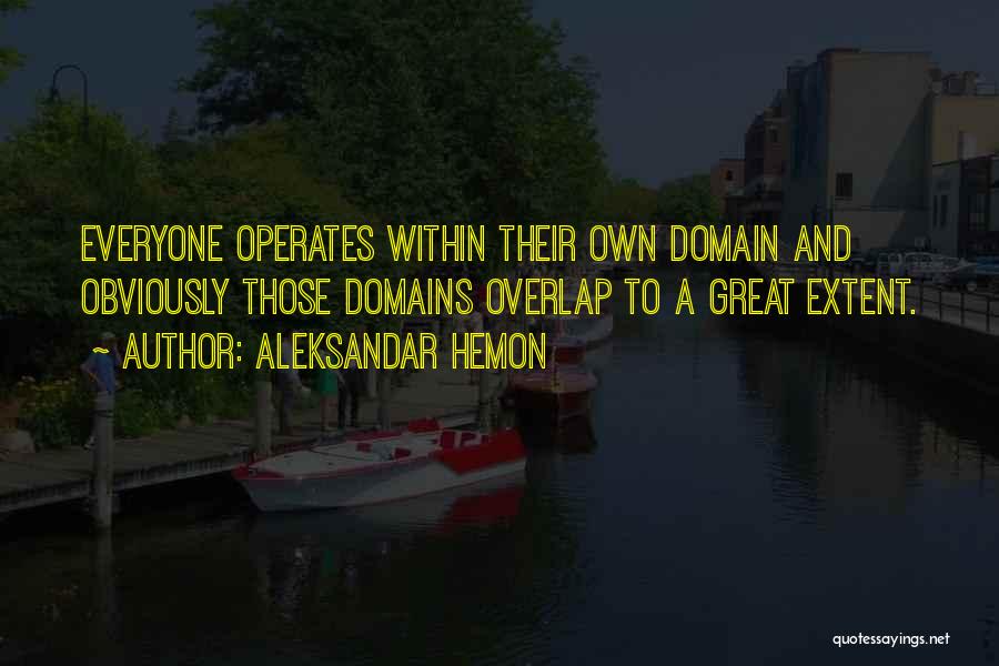 Aleksandar Hemon Quotes: Everyone Operates Within Their Own Domain And Obviously Those Domains Overlap To A Great Extent.