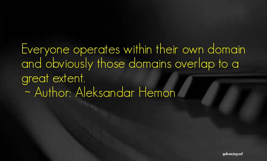 Aleksandar Hemon Quotes: Everyone Operates Within Their Own Domain And Obviously Those Domains Overlap To A Great Extent.