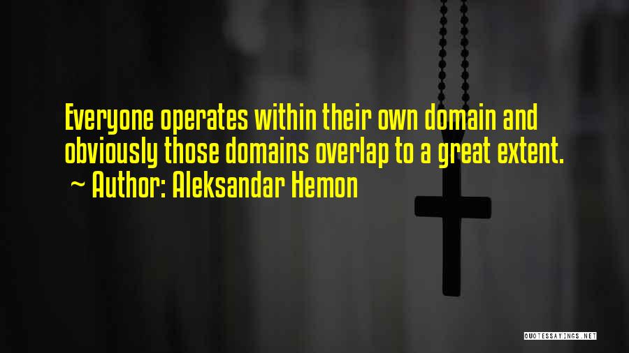 Aleksandar Hemon Quotes: Everyone Operates Within Their Own Domain And Obviously Those Domains Overlap To A Great Extent.