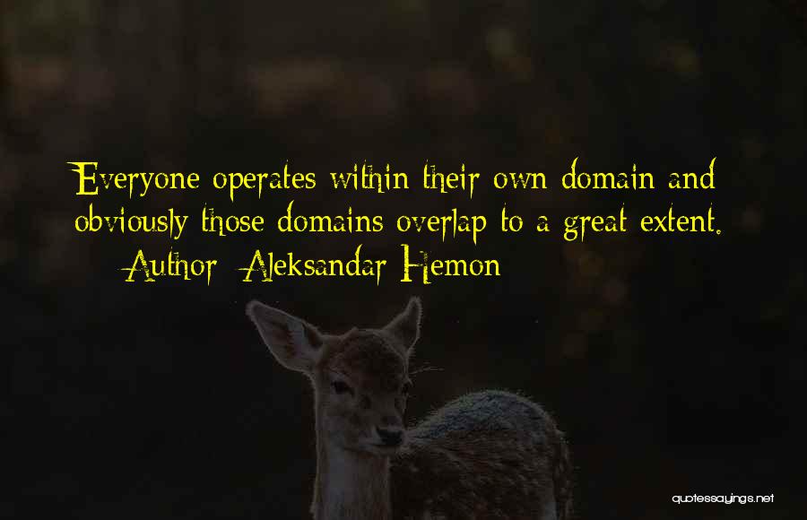 Aleksandar Hemon Quotes: Everyone Operates Within Their Own Domain And Obviously Those Domains Overlap To A Great Extent.