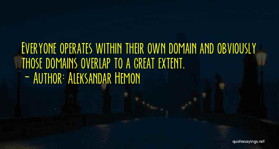 Aleksandar Hemon Quotes: Everyone Operates Within Their Own Domain And Obviously Those Domains Overlap To A Great Extent.