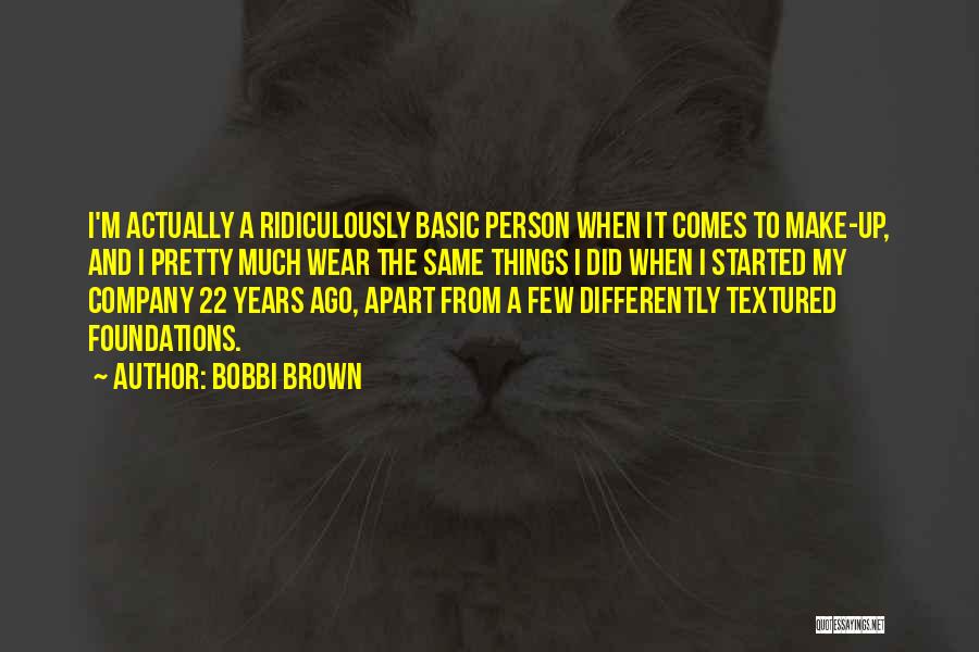 Bobbi Brown Quotes: I'm Actually A Ridiculously Basic Person When It Comes To Make-up, And I Pretty Much Wear The Same Things I