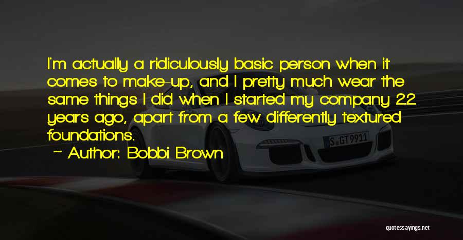 Bobbi Brown Quotes: I'm Actually A Ridiculously Basic Person When It Comes To Make-up, And I Pretty Much Wear The Same Things I