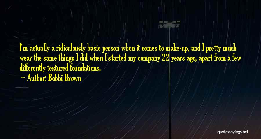 Bobbi Brown Quotes: I'm Actually A Ridiculously Basic Person When It Comes To Make-up, And I Pretty Much Wear The Same Things I