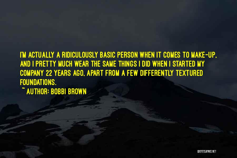 Bobbi Brown Quotes: I'm Actually A Ridiculously Basic Person When It Comes To Make-up, And I Pretty Much Wear The Same Things I