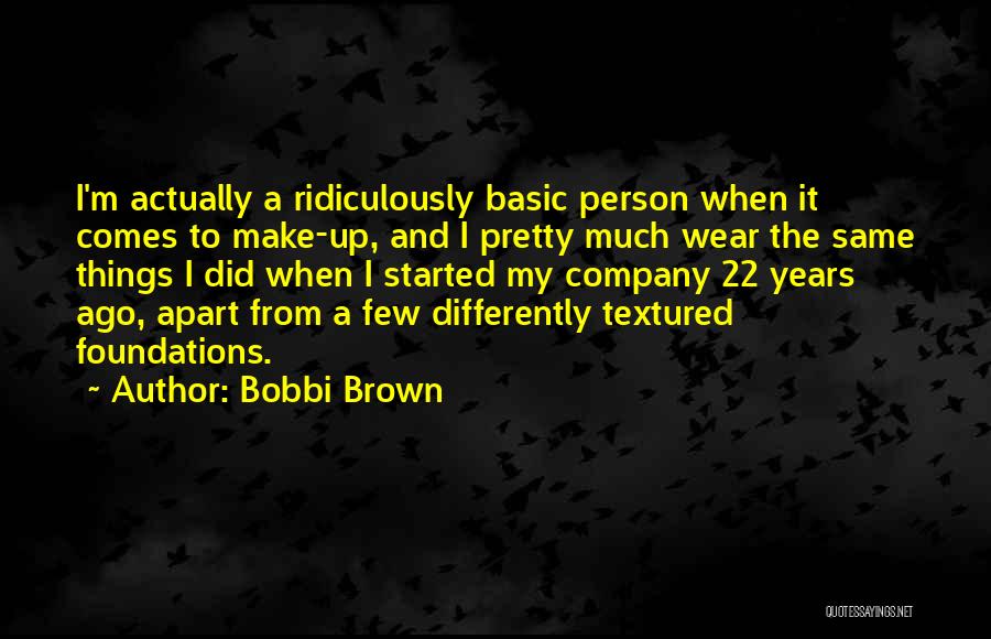 Bobbi Brown Quotes: I'm Actually A Ridiculously Basic Person When It Comes To Make-up, And I Pretty Much Wear The Same Things I