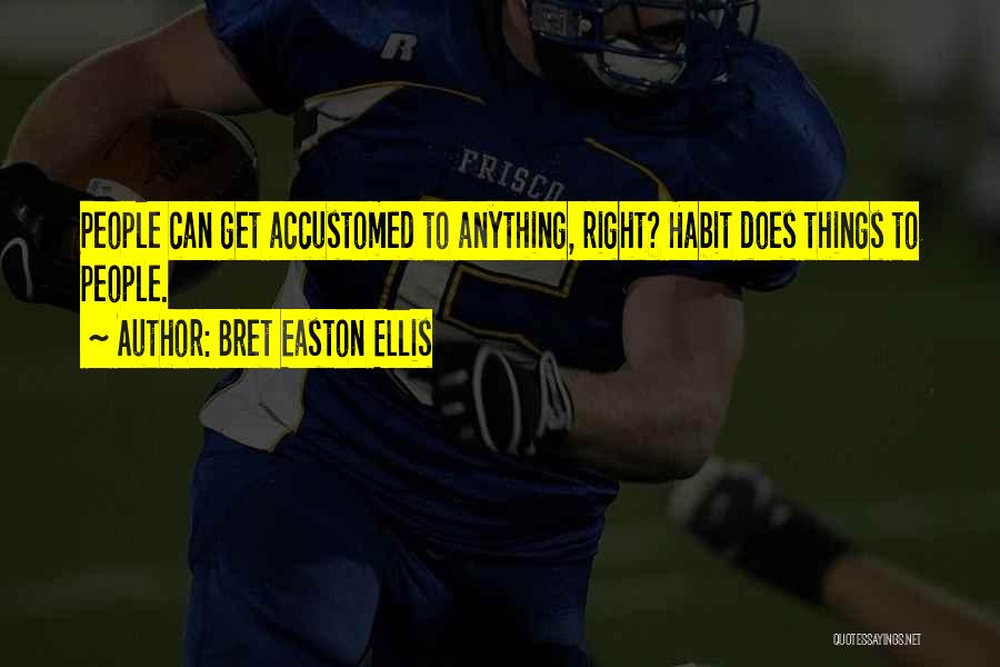 Bret Easton Ellis Quotes: People Can Get Accustomed To Anything, Right? Habit Does Things To People.