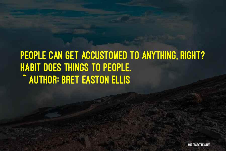Bret Easton Ellis Quotes: People Can Get Accustomed To Anything, Right? Habit Does Things To People.