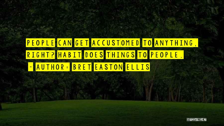 Bret Easton Ellis Quotes: People Can Get Accustomed To Anything, Right? Habit Does Things To People.