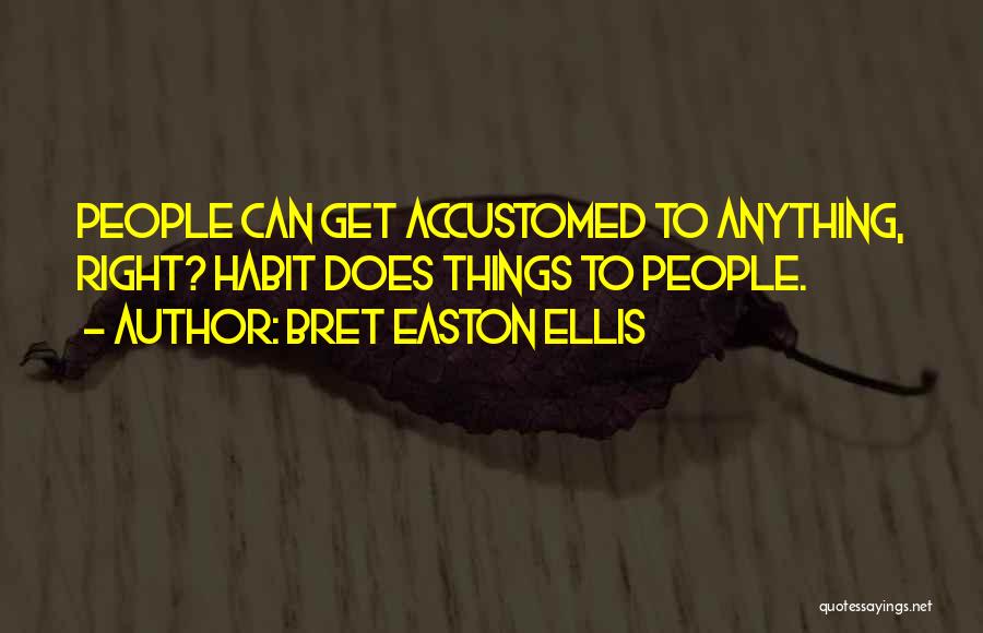 Bret Easton Ellis Quotes: People Can Get Accustomed To Anything, Right? Habit Does Things To People.