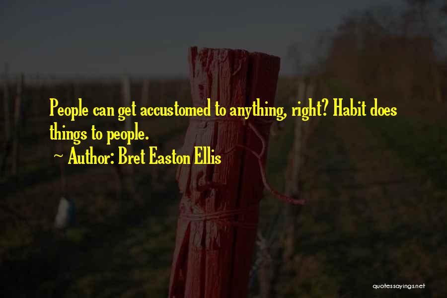 Bret Easton Ellis Quotes: People Can Get Accustomed To Anything, Right? Habit Does Things To People.