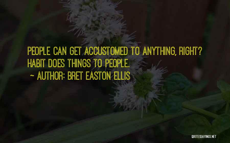 Bret Easton Ellis Quotes: People Can Get Accustomed To Anything, Right? Habit Does Things To People.