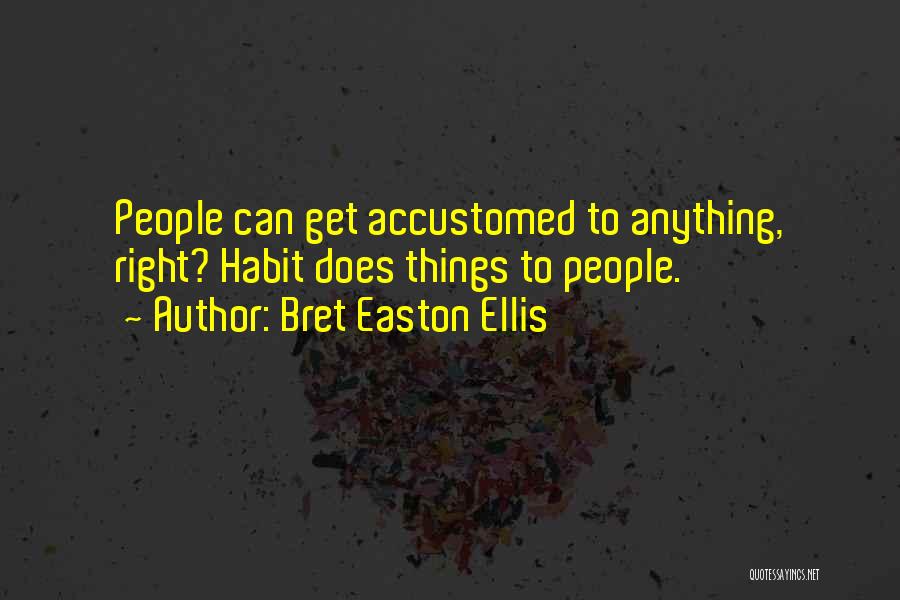 Bret Easton Ellis Quotes: People Can Get Accustomed To Anything, Right? Habit Does Things To People.