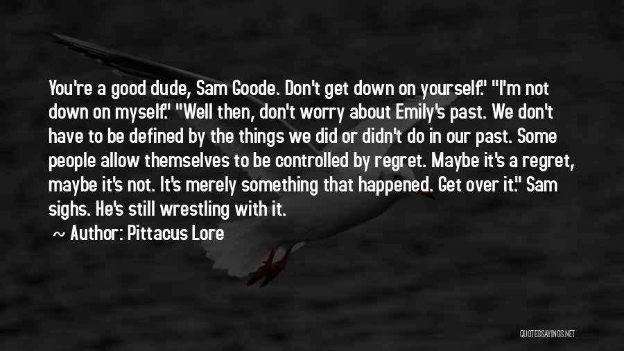 Pittacus Lore Quotes: You're A Good Dude, Sam Goode. Don't Get Down On Yourself. I'm Not Down On Myself. Well Then, Don't Worry