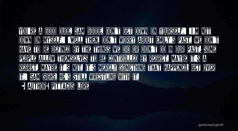 Pittacus Lore Quotes: You're A Good Dude, Sam Goode. Don't Get Down On Yourself. I'm Not Down On Myself. Well Then, Don't Worry