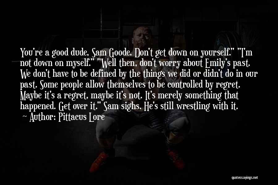 Pittacus Lore Quotes: You're A Good Dude, Sam Goode. Don't Get Down On Yourself. I'm Not Down On Myself. Well Then, Don't Worry