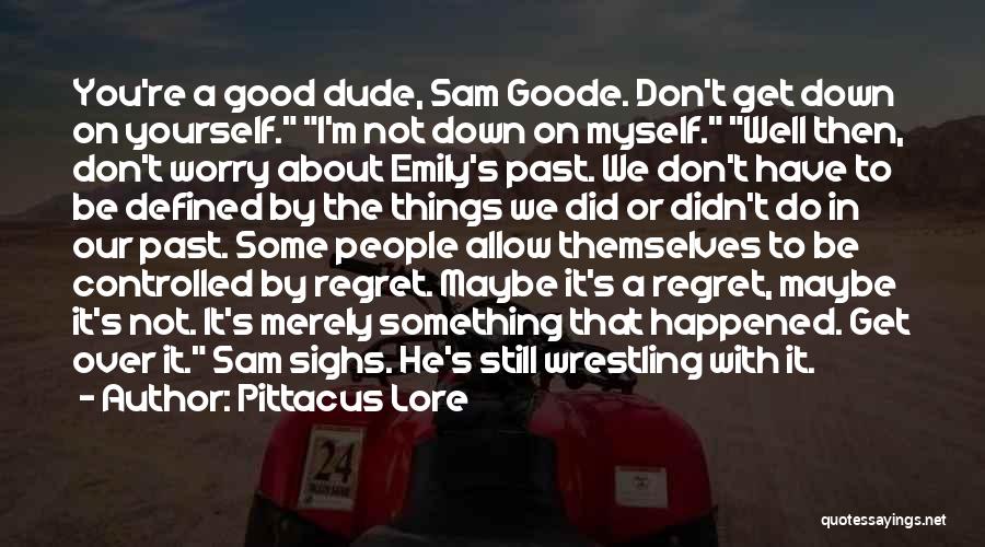 Pittacus Lore Quotes: You're A Good Dude, Sam Goode. Don't Get Down On Yourself. I'm Not Down On Myself. Well Then, Don't Worry