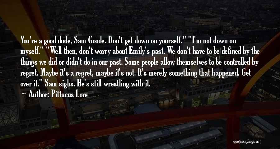 Pittacus Lore Quotes: You're A Good Dude, Sam Goode. Don't Get Down On Yourself. I'm Not Down On Myself. Well Then, Don't Worry