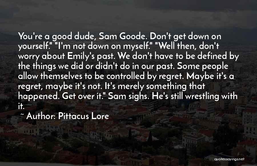 Pittacus Lore Quotes: You're A Good Dude, Sam Goode. Don't Get Down On Yourself. I'm Not Down On Myself. Well Then, Don't Worry