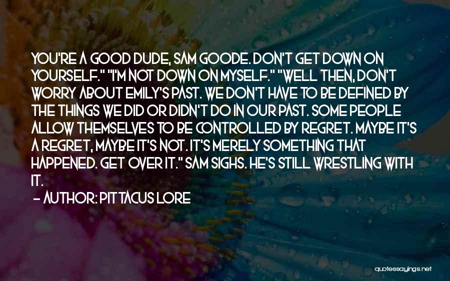 Pittacus Lore Quotes: You're A Good Dude, Sam Goode. Don't Get Down On Yourself. I'm Not Down On Myself. Well Then, Don't Worry