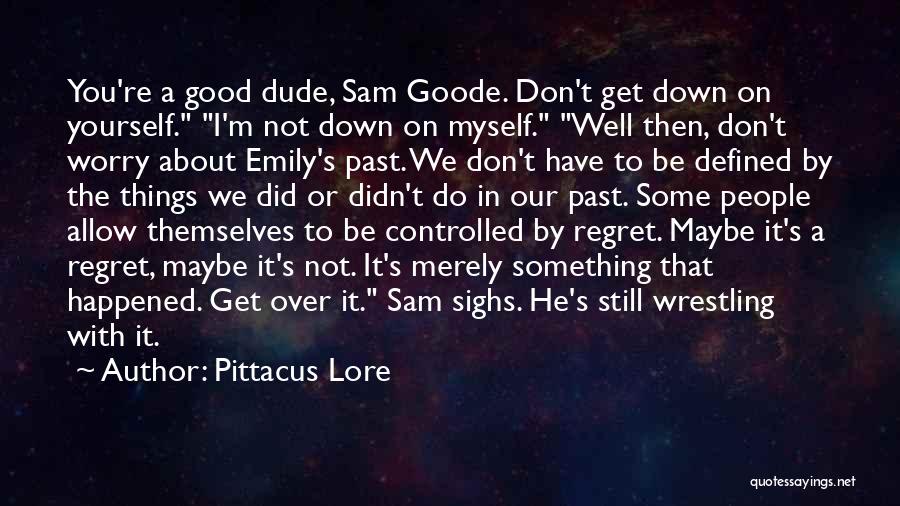 Pittacus Lore Quotes: You're A Good Dude, Sam Goode. Don't Get Down On Yourself. I'm Not Down On Myself. Well Then, Don't Worry