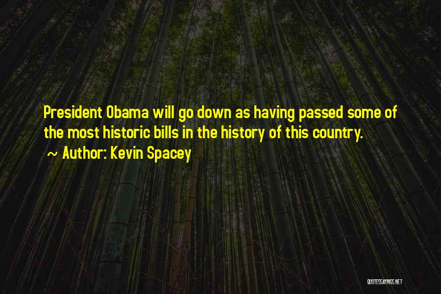 Kevin Spacey Quotes: President Obama Will Go Down As Having Passed Some Of The Most Historic Bills In The History Of This Country.