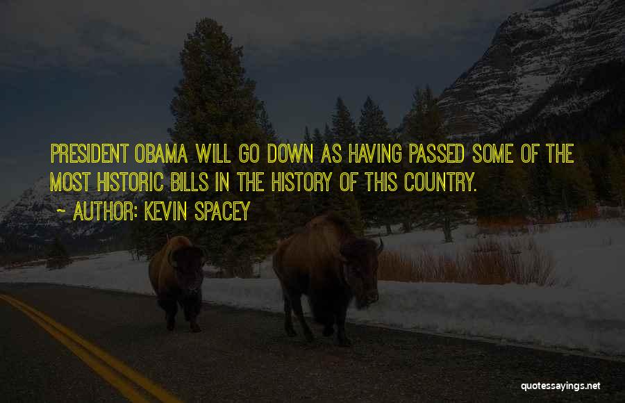Kevin Spacey Quotes: President Obama Will Go Down As Having Passed Some Of The Most Historic Bills In The History Of This Country.