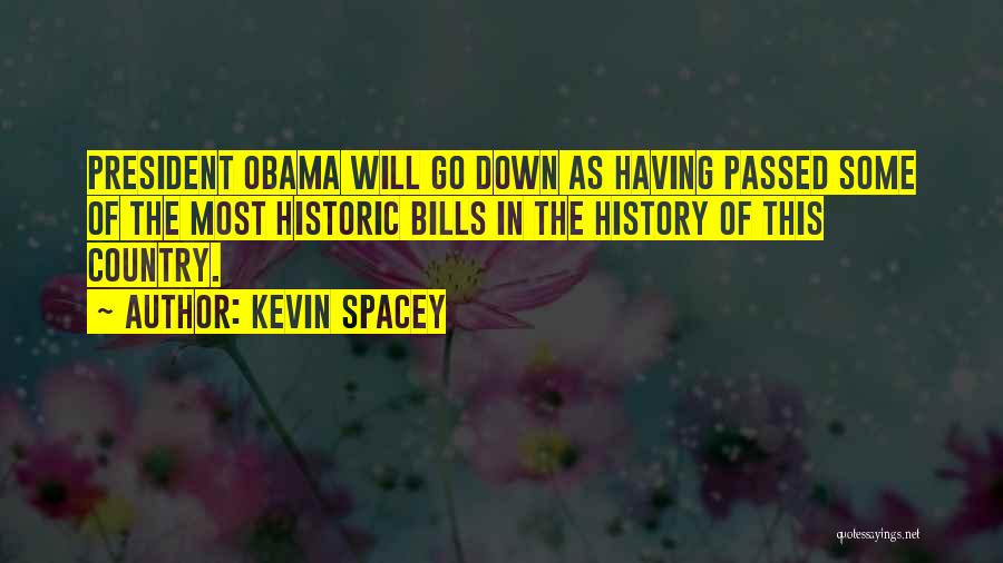 Kevin Spacey Quotes: President Obama Will Go Down As Having Passed Some Of The Most Historic Bills In The History Of This Country.