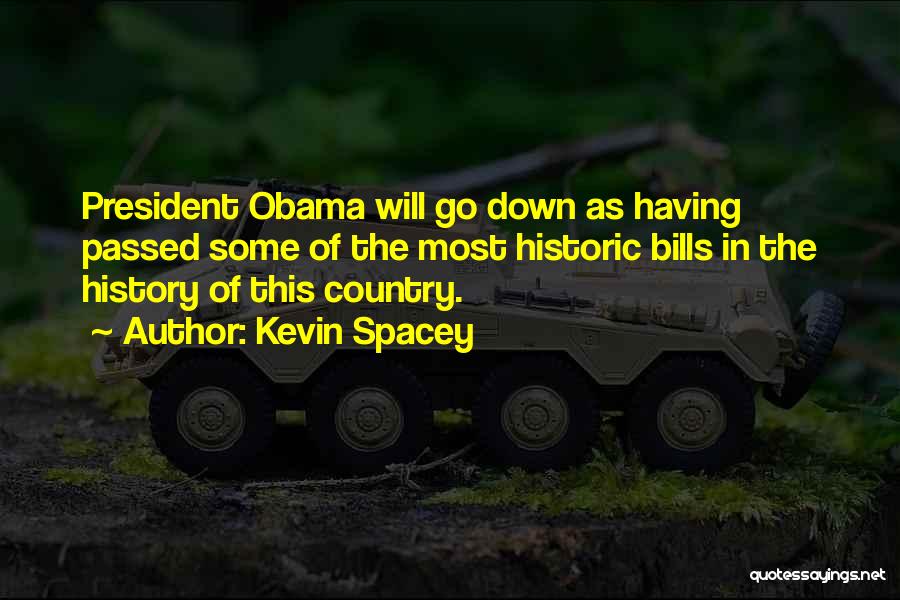 Kevin Spacey Quotes: President Obama Will Go Down As Having Passed Some Of The Most Historic Bills In The History Of This Country.
