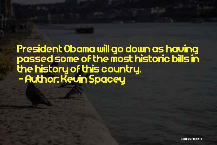 Kevin Spacey Quotes: President Obama Will Go Down As Having Passed Some Of The Most Historic Bills In The History Of This Country.